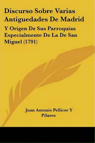 Discurso Sobre Varias Antiguedades De Madrid, De Juan Antonio Pellicer Y Pilares. Editorial Kessinger Publishing Co, Tapa Blanda En Español