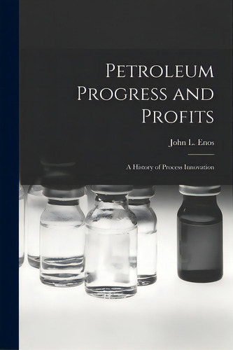 Petroleum Progress And Profits; A History Of Process Innovation, De Enos, John L. (john Lawrence) 1924-. Editorial Hassell Street Pr, Tapa Blanda En Inglés