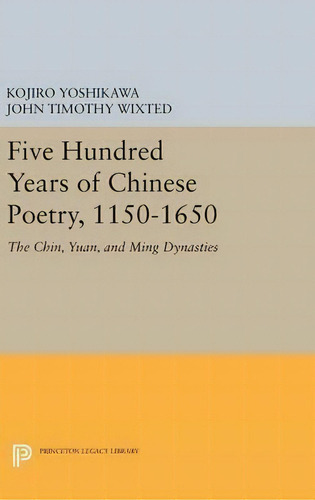 Five Hundred Years Of Chinese Poetry, 1150-1650, De Kojiro Yoshikawa. Editorial Princeton University Press, Tapa Dura En Inglés
