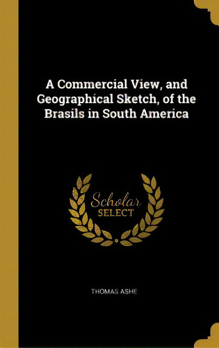 A Commercial View, And Geographical Sketch, Of The Brasils In South America, De Ashe, Thomas. Editorial Wentworth Pr, Tapa Dura En Inglés