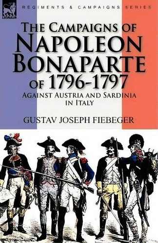 The Campaigns Of Napoleon Bonaparte Of 1796-1797 Against Austria And Sardinia In Italy, De Gustav Joseph Fiebeger. Editorial Leonaur Ltd, Tapa Blanda En Inglés