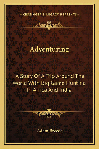Adventuring: A Story Of A Trip Around The World With Big Game Hunting In Africa And India, De Breede, Adam. Editorial Kessinger Pub Llc, Tapa Blanda En Inglés