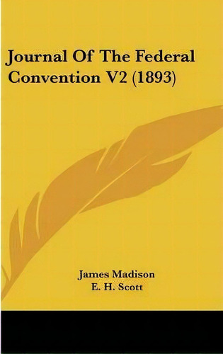 Journal Of The Federal Convention V2 (1893), De James Madison. Editorial Kessinger Publishing, Tapa Dura En Inglés