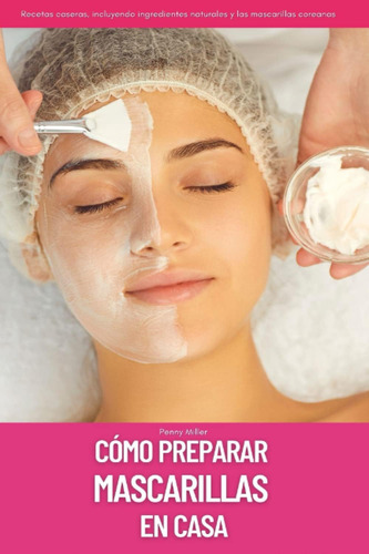 Libro: Cómo Preparar Mascarillas En Casa: Recetas Caseras, I