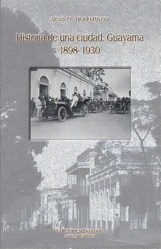 Historia De Una Ciudad: Guayama 1898- 1930, De Tirado Rivera, Alexis O.. Editorial Lightning Source Inc, Tapa Blanda En Español