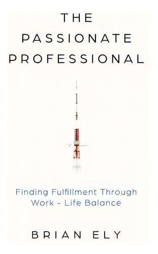 The Passionate Professional : Finding Fulfillment Through Work-life Balance, De Brian Ely. Editorial New Degree Press, Tapa Blanda En Inglés