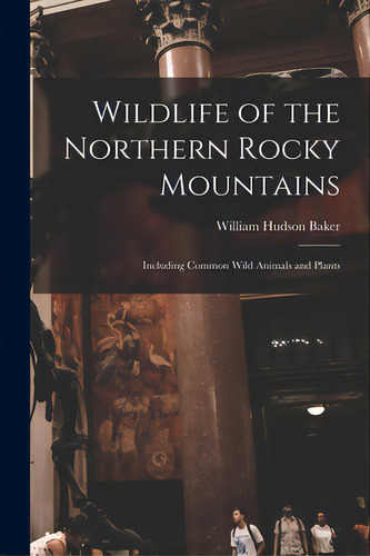 Wildlife Of The Northern Rocky Mountains: Including Common Wild Animals And Plants, De Baker, William Hudson 1911-. Editorial Hassell Street Pr, Tapa Blanda En Inglés