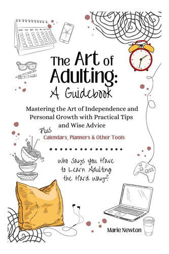 Livro: The Art Of Adulting: A Guidebook: Mastering The Art Of Independence And Personal Growth With Practical Tips And Wise Advice - Plus Planners, Calendars And Other Tools