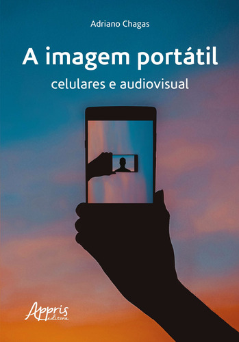 A imagem portátil: celulares e audiovisual, de Chagas, Adriano. Appris Editora e Livraria Eireli - ME, capa mole em português, 2019