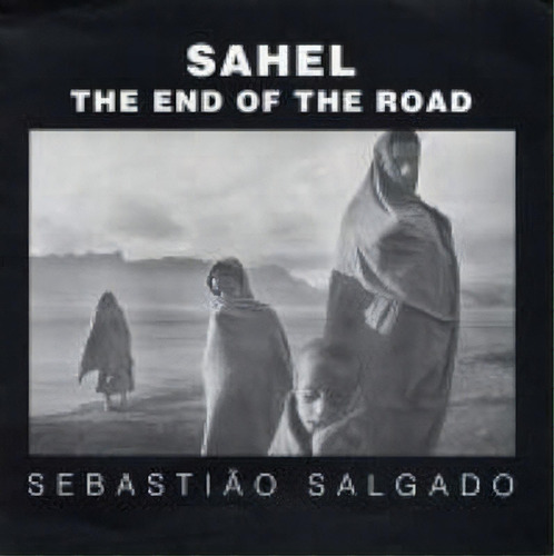 Sahel : The End Of The Road, De Sebastiao Salgado. Editorial University Of California Press, Tapa Dura En Inglés