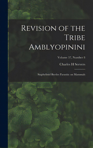 Revision Of The Tribe Amblyopinini: Staphylinid Beetles Parasitic On Mammals; Volume 37, Number 8, De Seevers, Charles H.. Editorial Hassell Street Pr, Tapa Dura En Inglés