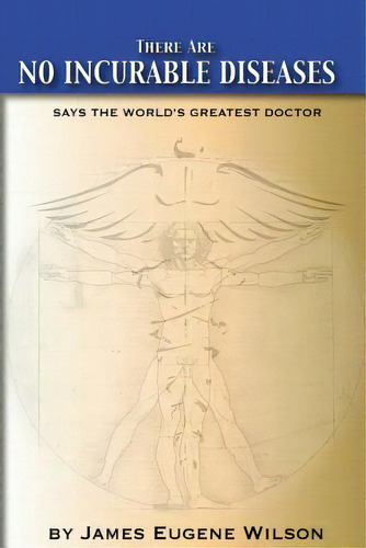 There Are No Incurable Diseases: Says The World's Greatest Doctor, De Wilson J. D., J. Eugene. Editorial Createspace, Tapa Blanda En Inglés