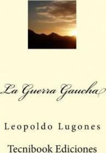 La Guerra Gaucha, De Leopoldo Lugones. Editorial Createspace Independent Publishing Platform, Tapa Blanda En Español