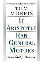 If Aristotle Ran General Motors - Tom Morris