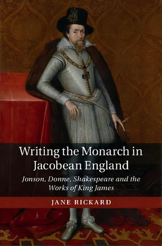 Writing The Monarch In Jacobean England, De Jane Rickard. Editorial Cambridge University Press, Tapa Blanda En Inglés
