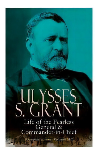 Ulysses S. Grant: Life Of The Fearless General & Commander-in-chief (complete Edition - Volumes 1..., De Ulysses S. Grant. Editorial Madison & Adams Press, Tapa Blanda En Inglés