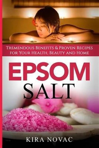 Epsom Salt : Tremendous Benefits & Proven Recipes For You...