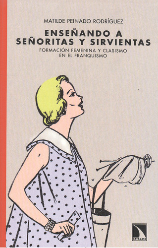 Enseñando A Señoritas Y Sirvientas. Formación Femenina Y Clasismo En El Franquismo, De Matilde Peinado Rodriguez. Editorial Los Libros De La Catarata, Tapa Blanda, Edición 1 En Español, 2012