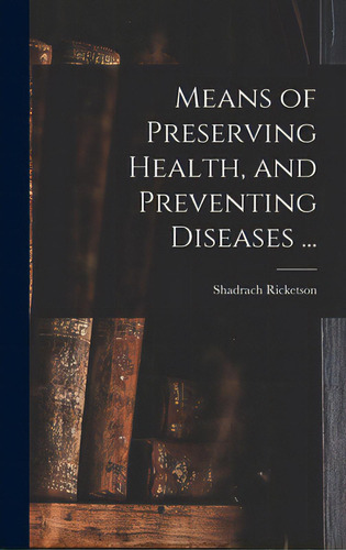 Means Of Preserving Health, And Preventing Diseases ..., De Ricketson, Shadrach 1766-1839. Editorial Legare Street Pr, Tapa Dura En Inglés