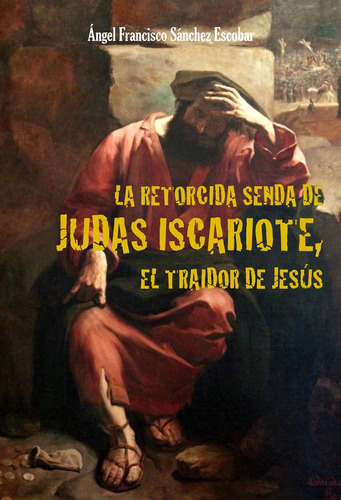 La Retorcida Senda De Judas Iscariote, El Traidor De Jesús, De Angel Francisco Sánchez Escobar. Editorial Fénix Editora, Tapa Blanda En Español, 2022