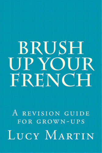 Brush Up Your French: A Revision Guide For Grown-ups, De Martin, Lucy. Editorial Createspace, Tapa Blanda En Inglés