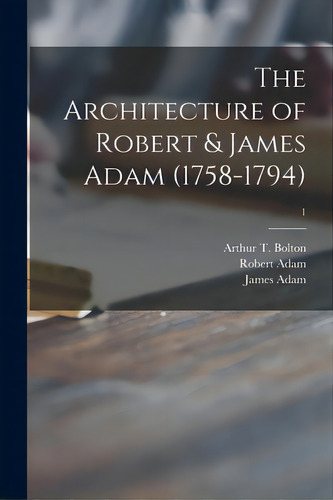 The Architecture Of Robert & James Adam (1758-1794); 1, De Bolton, Arthur T. (arthur Thomas) 18. Editorial Legare Street Pr, Tapa Blanda En Inglés