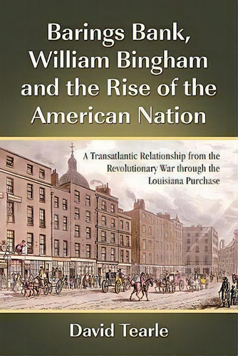 Barings Bank, William Bingham And The Rise Of The American Nation : A Transatlantic Relationship ..., De David Tearle. Editorial Mcfarland & Co Inc, Tapa Blanda En Inglés