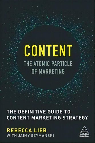 Content - The Atomic Particle Of Marketing : The Definitive Guide To Content Marketing Strategy, De Rebecca Lieb. Editorial Kogan Page Ltd, Tapa Blanda En Inglés