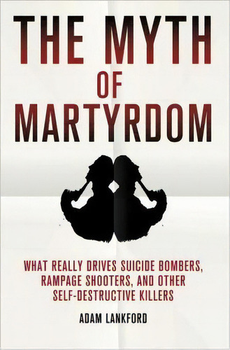 The Myth Of Martyrdom : What Really Drives Suicide Bombers, Rampage Shooters, And Other Self-dest..., De Adam Lankford. Editorial Palgrave Macmillan, Tapa Dura En Inglés