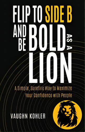 Flip To Side B And Be Bold As A Lion: A Simple, Surefire Way To Maximize Your Confidence With People, De Kohler, Vaughn. Editorial Lightning Source Inc, Tapa Blanda En Inglés