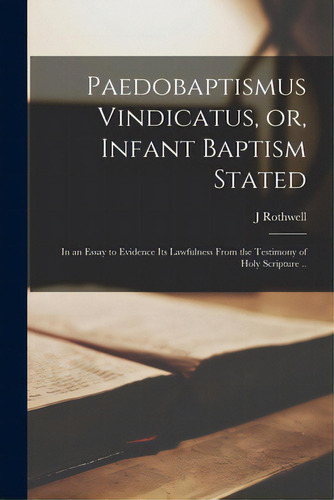 Paedobaptismus Vindicatus, Or, Infant Baptism Stated: In An Essay To Evidence Its Lawfulness From..., De Rothwell, J.. Editorial Legare Street Pr, Tapa Blanda En Inglés