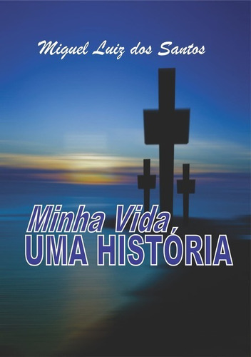 Minha Vida, Uma História, De Miguel Luiz Dos Santos. Série Não Aplicável, Vol. 1. Editora Clube De Autores, Capa Mole, Edição 1 Em Português, 2017