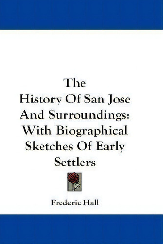 The History Of San Jose And Surroundings : With Biographica, De Frederic Hall. Editorial Kessinger Publishing En Inglés
