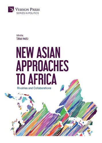 New Asian Approaches To Africa: Rivalries And Collaborations, De Iwata, Takuo. Series In Politics, Vol. 1. Editorial Vernon Pr, Tapa Dura En Inglés