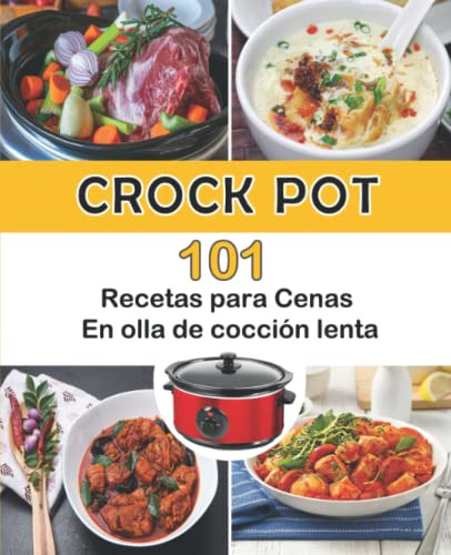 Crock Pot: 101 Recetas Para Cenas En Olla De Coccion Lenta (