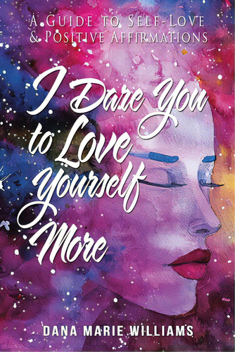 I Dare You To Love Yourself More: A Guide To Self-love And Positive Affirmations, De Williams, Dana Marie. Editorial Authorhouse, Tapa Blanda En Inglés