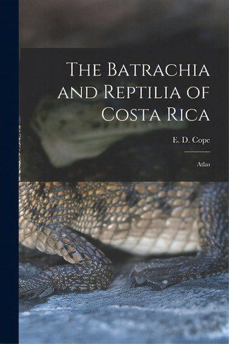 The Batrachia And Reptilia Of Costa Rica: Atlas, De Cope, E. D. (edward Drinker) 1840-1897. Editorial Legare Street Pr, Tapa Blanda En Inglés