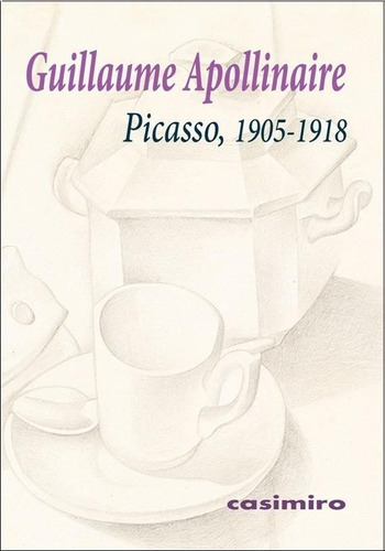 Picasso, 1905 - 1918 - Guillaume Apollinaire