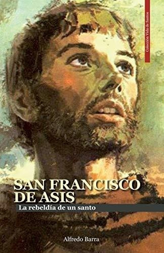 San Francisco De Asís: La Rebeldía De Un Santo: 1 (vida De S