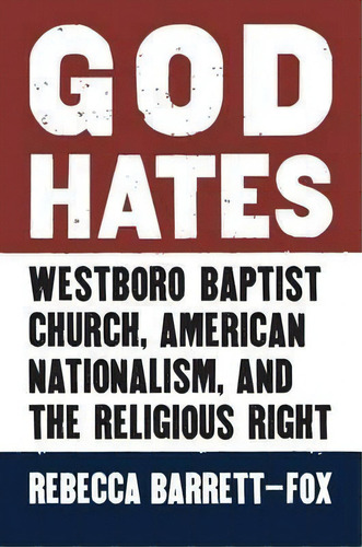 God Hates : Westboro Baptist Church, American Nationalism, And The Religious Right, De Rebecca Barrett-fox. Editorial University Press Of Kansas, Tapa Dura En Inglés