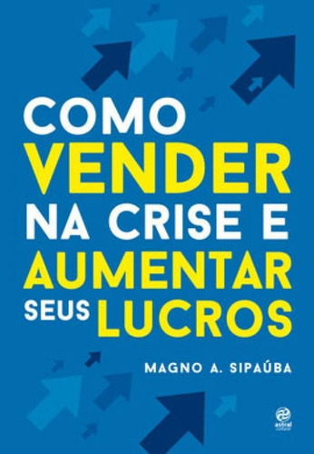 Como Vender Na Crise E Aumentar Seus Lucros, De A. Sipaúba, Magno. Editora Astral Cultural, Capa Mole Em Português