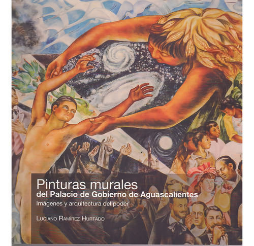 Pinturas Murales Del Palacio De Gobierno De Aguascalientes Editorial Universidad Autónoma De Aguascalientes En Español