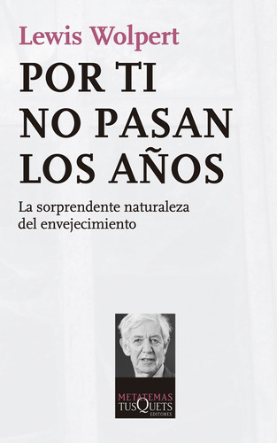 Por ti no pasan los años: La sorprendente naturaleza del envejecimiento, de Wolpert, Lewis. Serie Metatemas Editorial Tusquets México, tapa blanda en español, 2013