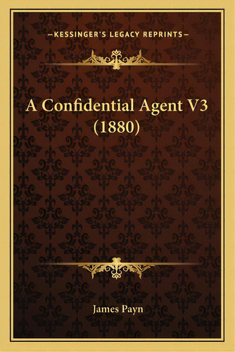 A Confidential Agent V3 (1880), De Payn, James. Editorial Kessinger Pub Llc, Tapa Blanda En Inglés