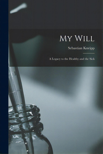 My Will: A Legacy To The Healthy And The Sick, De Kneipp, Sebastian 1821-1897. Editorial Legare Street Pr, Tapa Blanda En Inglés