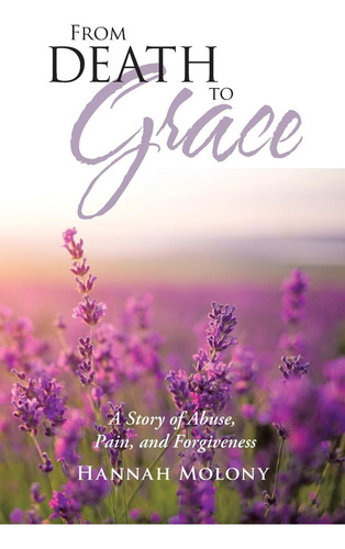 Libro: From Death To Grace: A Story Of Abuse, Pain, And