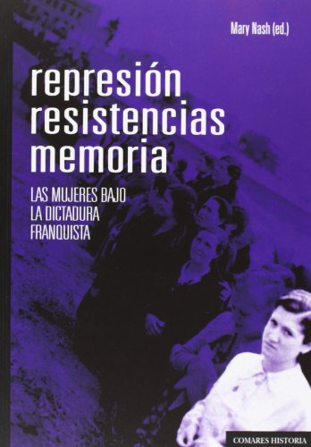 Represion Resistencias Memorias Las Mujeres Bajo La Dictadur