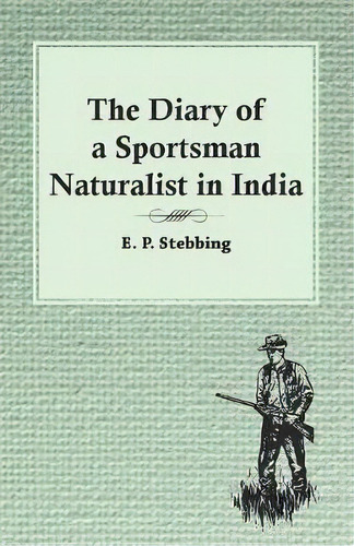 The Diary Of A Sportsman Naturalist In India, De E P Stebbing. Editorial Read Country Books, Tapa Blanda En Inglés