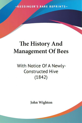 The History And Management Of Bees: With Notice Of A Newly-constructed Hive (1842), De Wighton, John. Kessinger's Rare Reprints, Vol. 1. Editorial Kessinger Pub Llc, Tapa Blanda En Inglés