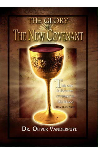 The Glory Of The New Covenant, De Dr Oliver Vanderpuye. Editorial Xlibris Corporation, Tapa Dura En Inglés